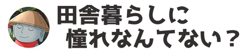 田舎暮らしに憧れなんてない？
